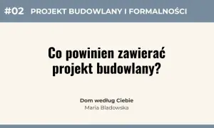 #02 Projekt budowlany i formalności. Co powinien zawierać projekt budowlany? Dom według Ciebie, Maria Bladowska.