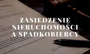 Dokument prawny z tekstem "Zasiedzenie nieruchomości a spadkobiercy", młotkiem sędziowskim i długopisem.