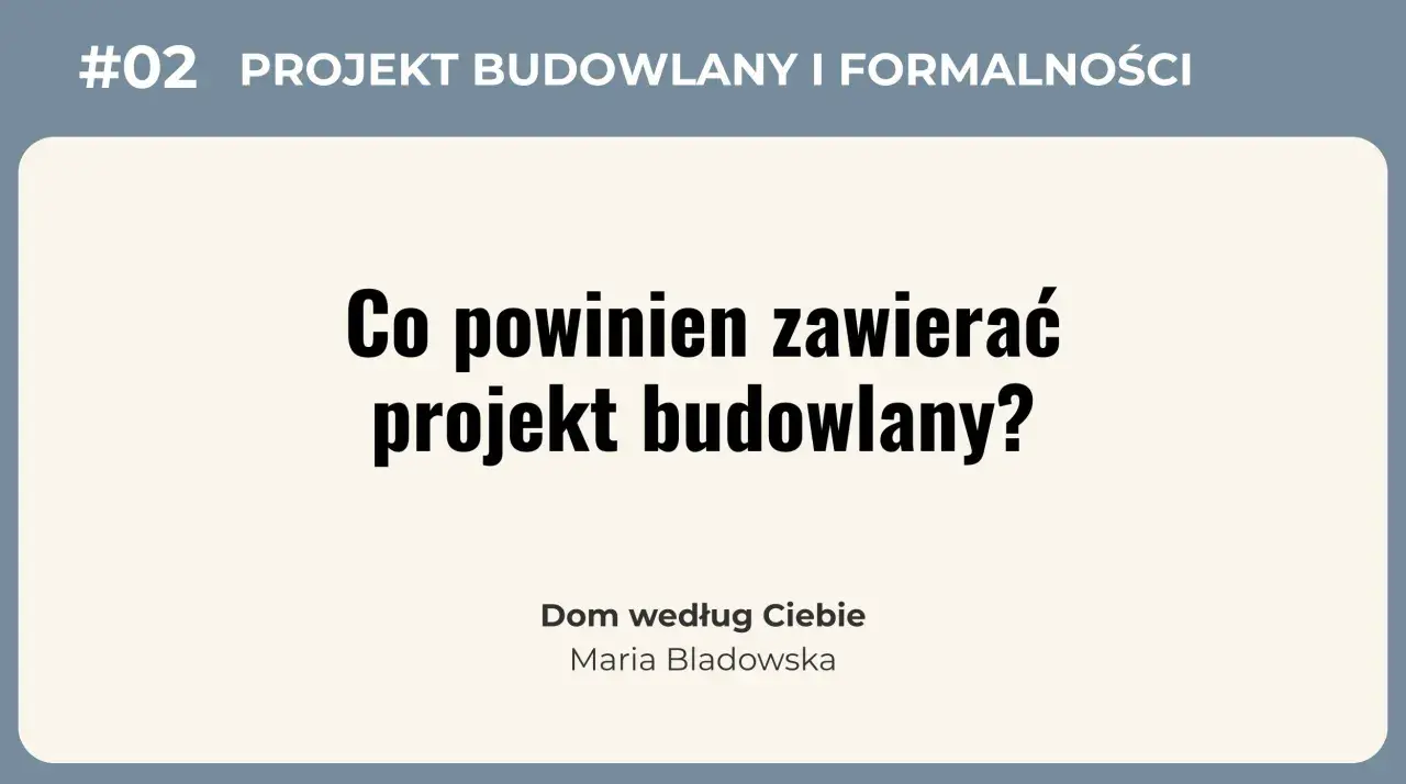 #02 Projekt budowlany i formalności. Co powinien zawierać projekt budowlany? Dom według Ciebie, Maria Bladowska.