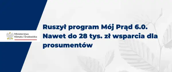 Ruszył program Mój Prąd 6.0. Zapewnia wsparcie do 28 tys. zł dla prosumentów.