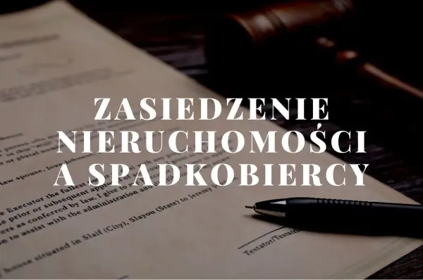 Dokument prawny z tekstem "Zasiedzenie nieruchomości a spadkobiercy", młotkiem sędziowskim i długopisem.